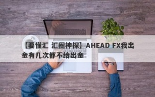 【要懂汇 汇圈神探】AHEAD FX我出金有几次都不给出金
