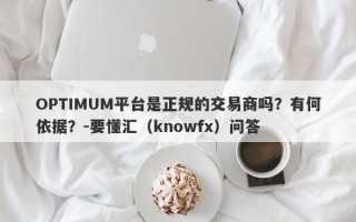 OPTIMUM平台是正规的交易商吗？有何依据？-要懂汇（knowfx）问答