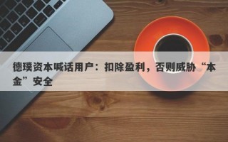 德璞资本喊话用户：扣除盈利，否则威胁“本金”安全