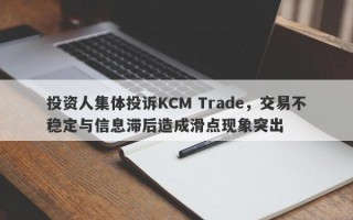 投资人集体投诉KCM Trade，交易不稳定与信息滞后造成滑点现象突出