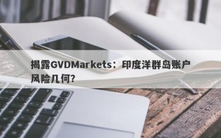 揭露GVDMarkets：印度洋群岛账户风险几何？