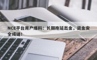 NCE平台用户爆料：长期拖延出金，资金安全成谜！