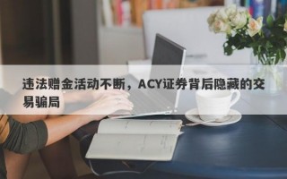 违法赠金活动不断，ACY证券背后隐藏的交易骗局