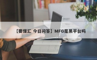 【要懂汇 今日问答】MFG是黑平台吗
