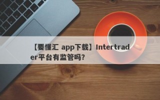 【要懂汇 app下载】Intertrader平台有监管吗？
