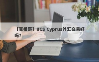 【真相哥】BCS Cyprus外汇交易好吗？
