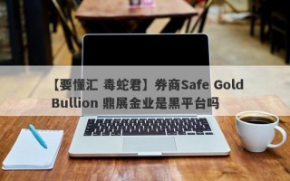 【要懂汇 毒蛇君】券商Safe Gold Bullion 鼎展金业是黑平台吗
