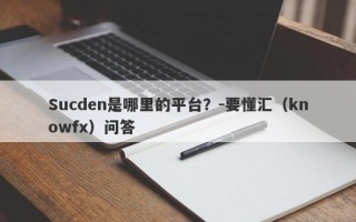 Sucden是哪里的平台？-要懂汇（knowfx）问答