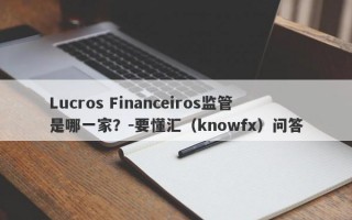 Lucros Financeiros监管是哪一家？-要懂汇（knowfx）问答