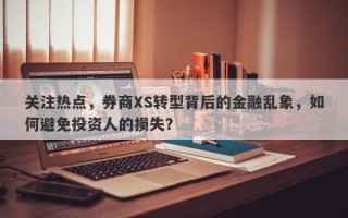 关注热点，券商XS转型背后的金融乱象，如何避免投资人的损失？