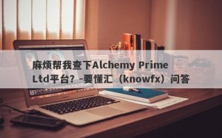 麻烦帮我查下Alchemy Prime Ltd平台？-要懂汇（knowfx）问答