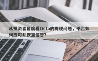 从投资者角度看Octa的提现问题，平台如何应对并恢复信誉？