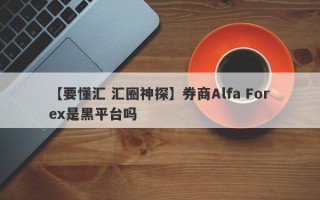 【要懂汇 汇圈神探】券商Alfa Forex是黑平台吗
