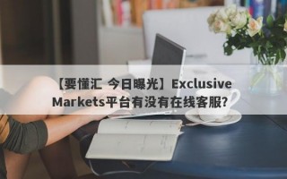 【要懂汇 今日曝光】Exclusive Markets平台有没有在线客服？
