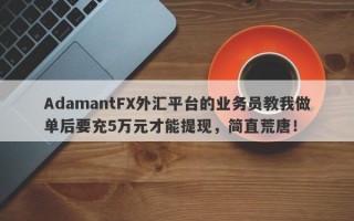 AdamantFX外汇平台的业务员教我做单后要充5万元才能提现，简直荒唐！