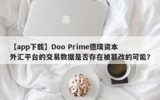 【app下载】Doo Prime德璞资本外汇平台的交易数据是否存在被篡改的可能？