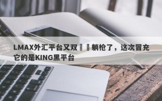 LMAX外汇平台又双叒叕躺枪了，这次冒充它的是KING黑平台