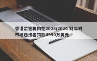 香港监管机构在2023/2024 财年对市场违法者罚款4990万美元