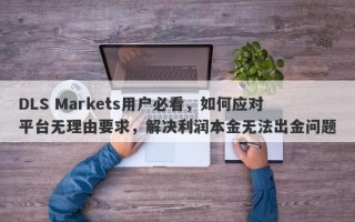 DLS Markets用户必看，如何应对平台无理由要求，解决利润本金无法出金问题