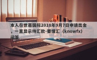 本人在世嘉国际2018年9月7日申请出金，一直显示待汇款-要懂汇（knowfx）问答