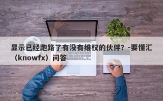 显示已经跑路了有没有维权的伙伴？-要懂汇（knowfx）问答