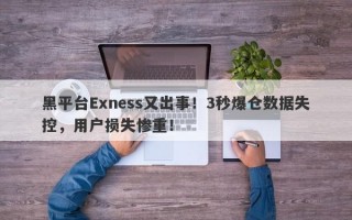 黑平台Exness又出事！3秒爆仓数据失控，用户损失惨重！