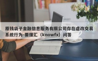 原钱袋子金融信息服务有限公司存在虚改交易系统行为-要懂汇（knowfx）问答