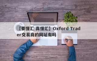 【要懂汇 真懂汇】Oxford Trader交易商的网址有吗
