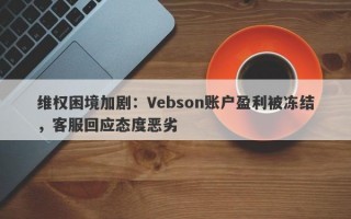 维权困境加剧：Vebson账户盈利被冻结，客服回应态度恶劣