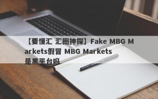 【要懂汇 汇圈神探】Fake MBG Markets假冒 MBG Markets是黑平台吗
