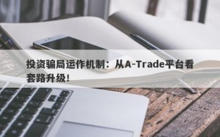 投资骗局运作机制：从A-Trade平台看套路升级！