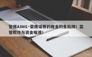 警惕AIMS·荣鹰证券的赠金钓鱼陷阱！监管欺诈与资金暗渡！