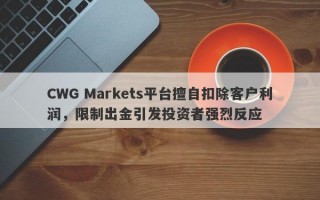 CWG Markets平台擅自扣除客户利润，限制出金引发投资者强烈反应