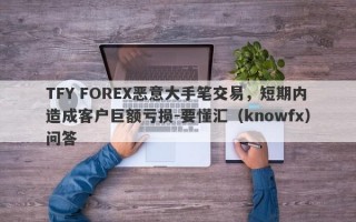 TFY FOREX恶意大手笔交易，短期内造成客户巨额亏损-要懂汇（knowfx）问答