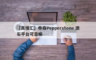 【真懂汇】券商Pepperstone 激石平台可靠嘛
