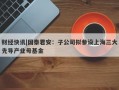 财经快讯|国泰君安：子公司拟参设上海三大先导产业母基金