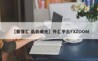 【要懂汇 最新曝光】外汇平台FXZOOM
