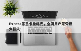 Exness恶意卡盘曝光，全国用户蒙受巨大损失！