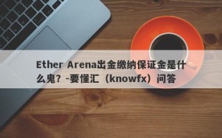 Ether Arena出金缴纳保证金是什么鬼？-要懂汇（knowfx）问答