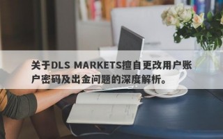 关于DLS MARKETS擅自更改用户账户密码及出金问题的深度解析。