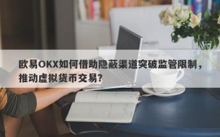 欧易OKX如何借助隐蔽渠道突破监管限制，推动虚拟货币交易？