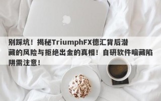 别踩坑！揭秘TriumphFX德汇背后潜藏的风险与拒绝出金的真相！自研软件暗藏陷阱需注意！