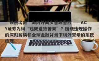 “铁腕出击”海内外同步管理警戒 ——ACY证券为何“违规遭致苦果”？围绕违规操作的深刻解读和全球金融背景下境外警示的系统梳理。