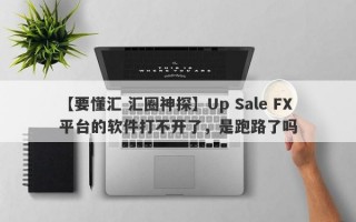 【要懂汇 汇圈神探】Up Sale FX平台的软件打不开了，是跑路了吗
