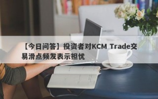 【今日问答】投资者对KCM Trade交易滑点频发表示担忧
