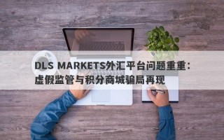 DLS MARKETS外汇平台问题重重：虚假监管与积分商城骗局再现