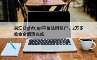 易汇EightCap平台注销账户，2万多美金余额遭冻结