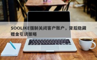 SOOLIKE强制关闭客户账户，背后隐藏赠金引诱策略