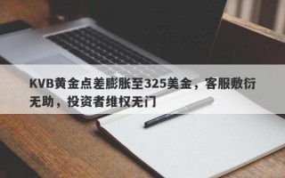 KVB黄金点差膨胀至325美金，客服敷衍无助，投资者维权无门