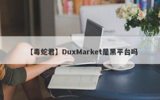 【毒蛇君】DuxMarket是黑平台吗
